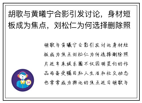 胡歌与黄曦宁合影引发讨论，身材短板成为焦点，刘松仁为何选择删除照片？